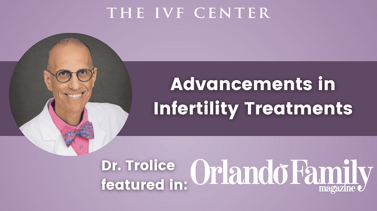 Advancements in Infertility Treatments - Dr. Trolice Featured in Orlando Family Magazine